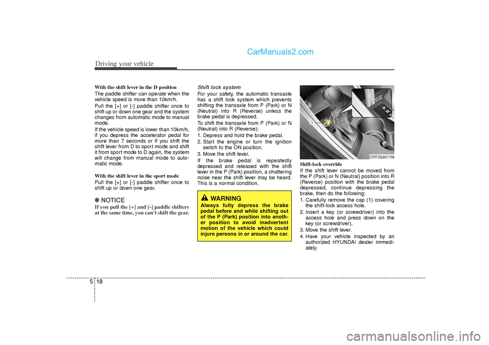 Hyundai Sonata 2012  Owners Manual Driving your vehicle18
5With the shift lever in the D position 
The paddle shifter can operate when the
vehicle speed is more than 10km/h.
Pull the [+] or [-] paddle shifter once to
shift up or down o
