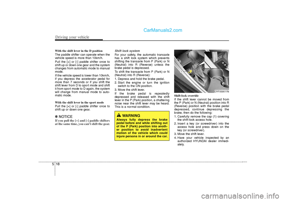 Hyundai Sonata Driving your vehicle18
5With the shift lever in the D position 
The paddle shifter can operate when the
vehicle speed is more than 10km/h.
Pull the [+] or [-] paddle shifter once to
shift up or down o