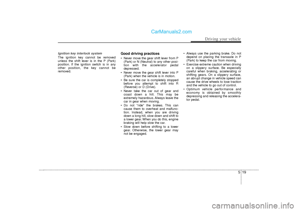 Hyundai Sonata 2012  Owners Manual 519
Driving your vehicle
Ignition key interlock system The ignition key cannot be removed
unless the shift lever is in the P (Park)
position. If the ignition switch is in any
other position, the key c