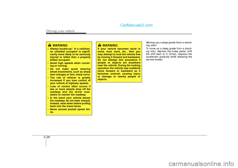 Hyundai Sonata Driving your vehicle20
5
Moving up a steep grade from a stand-
ing startTo move up a steep grade from a stand-
ing start, depress the brake pedal, shift
the shift lever to D (Drive). Depress the
accel