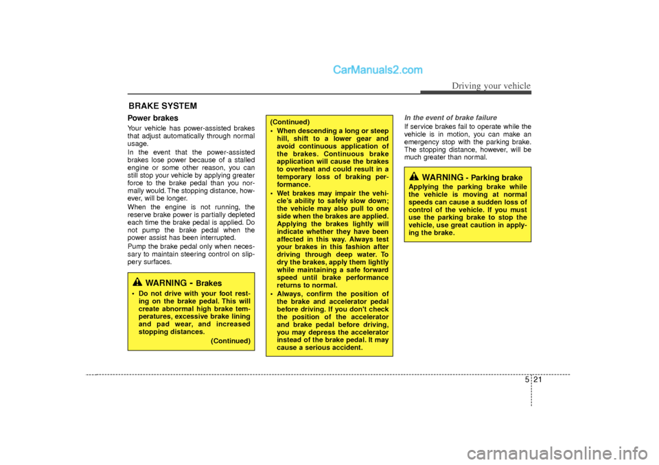 Hyundai Sonata 521
Driving your vehicle
Power brakes  Your vehicle has power-assisted brakes
that adjust automatically through normal
usage.
In the event that the power-assisted
brakes lose power because of a stalle