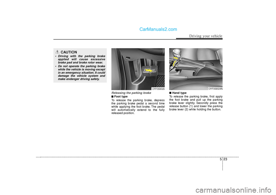 Hyundai Sonata 523
Driving your vehicle
Releasing the parking brake■
■Foot type
To release the parking brake, depress
the parking brake pedal a second time
while applying the foot brake. The pedal
will automatic
