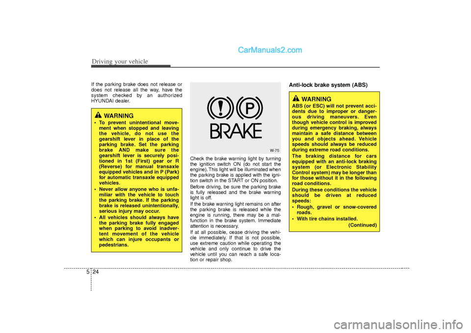 Hyundai Sonata Driving your vehicle24
5
WARNING
 To prevent unintentional move-
ment when stopped and leaving
the vehicle, do not use the
gearshift lever in place of the
parking brake. Set the parking
brake AND mak