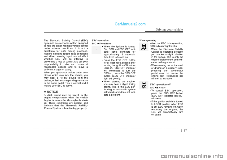 Hyundai Sonata 527
Driving your vehicle
The Electronic Stability Control (ESC)
system is an electronic system designed
to help the driver maintain vehicle control
under adverse conditions. It is not a
substitute for