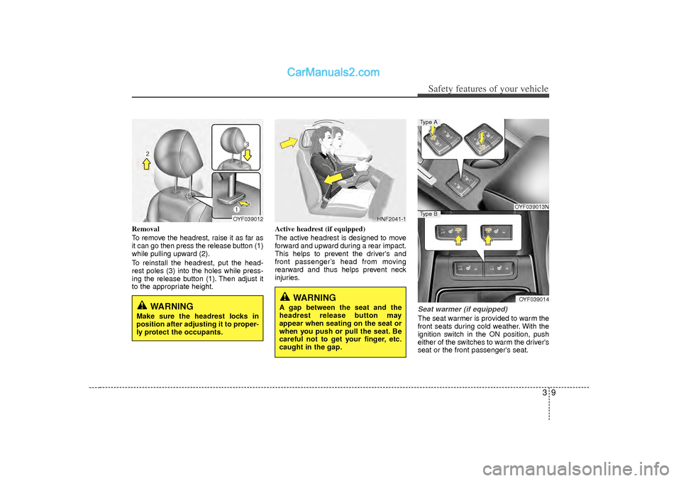 Hyundai Sonata 39
Safety features of your vehicle
Removal
To remove the headrest, raise it as far as
it can go then press the release button (1)
while pulling upward (2).
To reinstall the headrest, put the head-
res Hyundai Sonata 39
Safety features of your vehicle
Removal
To remove the headrest, raise it as far as
it can go then press the release button (1)
while pulling upward (2).
To reinstall the headrest, put the head-
res