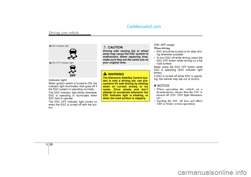 Hyundai Sonata Driving your vehicle28
5Indicator lightWhen ignition switch is turned to ON, the
indicator light illuminates, then goes off if
the ESC system is operating normally.
The ESC indicator light blinks when