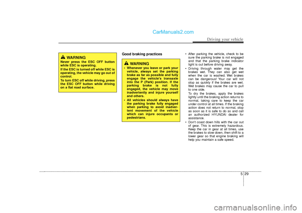 Hyundai Sonata 529
Driving your vehicle
Good braking practices
 After parking the vehicle, check to besure the parking brake is not engaged
and that the parking brake indicator
light is out before driving away.
 D