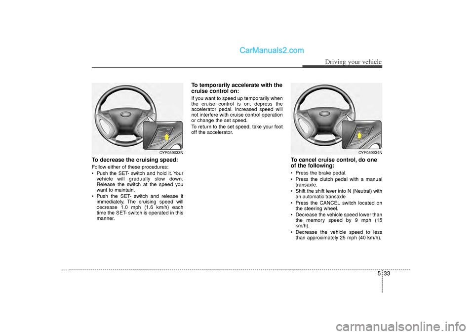 Hyundai Sonata 2012 Owners Manual 533
Driving your vehicle
To decrease the cruising speed:Follow either of these procedures:
Pushthe SET- switch and hold it. Your
vehicle will gradually slow down.
Release the switch at the speed you Hyundai Sonata 2012 Owners Manual 533
Driving your vehicle
To decrease the cruising speed:Follow either of these procedures:
Pushthe SET- switch and hold it. Your
vehicle will gradually slow down.
Release the switch at the speed you