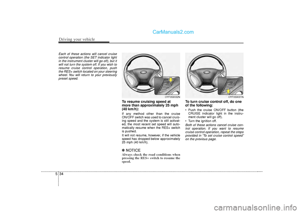 Hyundai Sonata Driving your vehicle34
5Each of these actions will cancel cruise
control operation (the SET indicator lightin the instrument cluster will go off), but itwill not turn the system off. If you wish to re