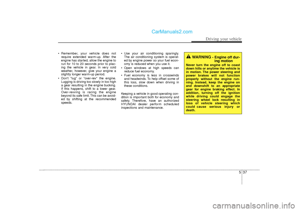 Hyundai Sonata 2012 Owners Guide 537
Driving your vehicle
 Remember, your vehicle does notrequire extended warm-up. After the
engine has started, allow the engine to
run for 10 to 20 seconds prior to plac-
ing the vehicle in gear. I