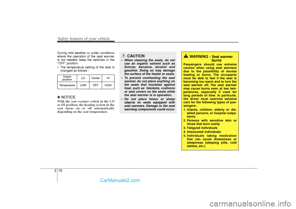 Hyundai Sonata Safety features of your vehicle10
3During mild weather or under conditions
where the operation of the seat warmer
is not needed, keep the switches in the
"OFF" position.
 The temperature setting of t
