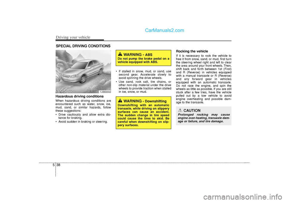 Hyundai Sonata 2012 Owners Guide Driving your vehicle38
5Hazardous driving conditions  When hazardous driving conditions are
encountered such as water, snow, ice,
mud, sand, or similar hazards, follow
these suggestions:
 Drive cauti