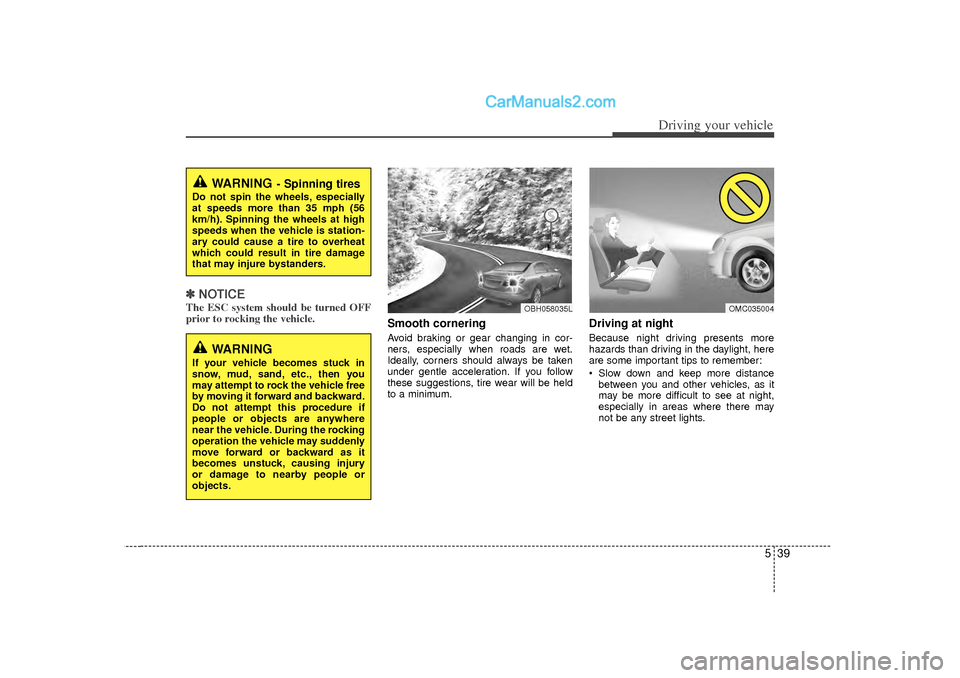 Hyundai Sonata 539
Driving your vehicle
✽
✽NOTICEThe ESC system should be turned OFF
prior to rocking the vehicle.
Smooth corneringAvoid braking or gear changing in cor-
ners, especially when roads are wet.
Idea