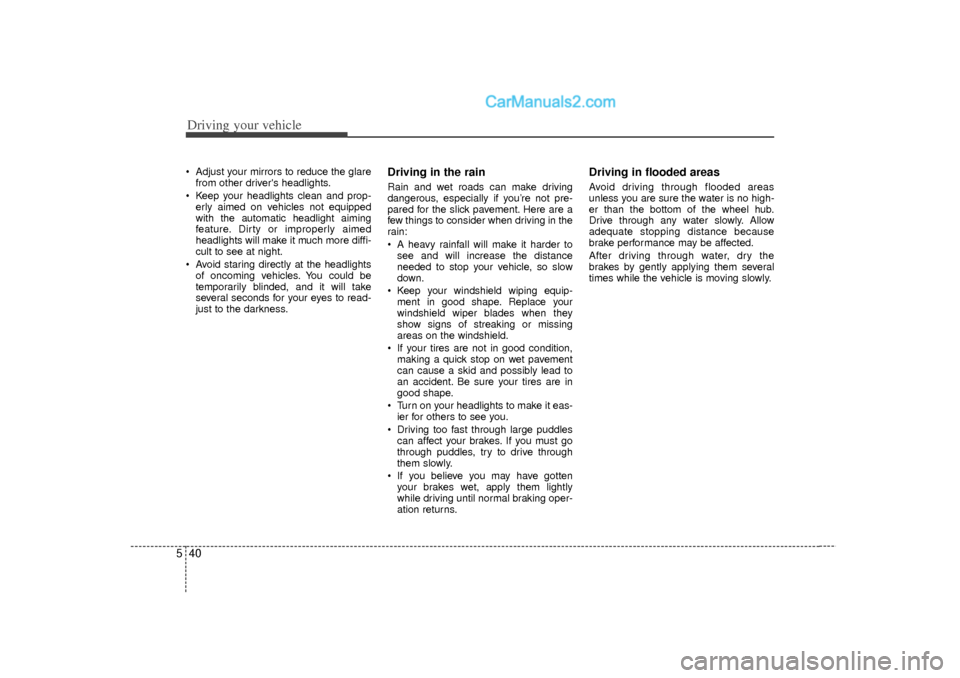 Hyundai Sonata Driving your vehicle40
5 Adjust your mirrors to reduce the glare
from other drivers headlights.
 Keep your headlights clean and prop- erly aimed on vehicles not equipped
with the automatic headligh