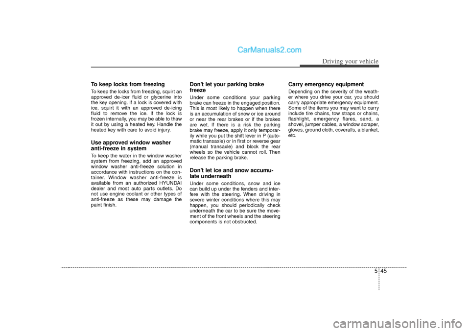 Hyundai Sonata 2012 Owners Guide 545
Driving your vehicle
To keep locks from freezingTo keep the locks from freezing, squirt an
approved de-icer fluid or glycerine into
the key opening. If a lock is covered with
ice, squirt it with a