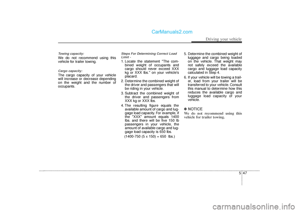 Hyundai Sonata 547
Driving your vehicle
Towing capacity:We do not recommend using this
vehicle for trailer towing.Cargo capacity:The cargo capacity of your vehicle
will increase or decrease depending
on the weight a