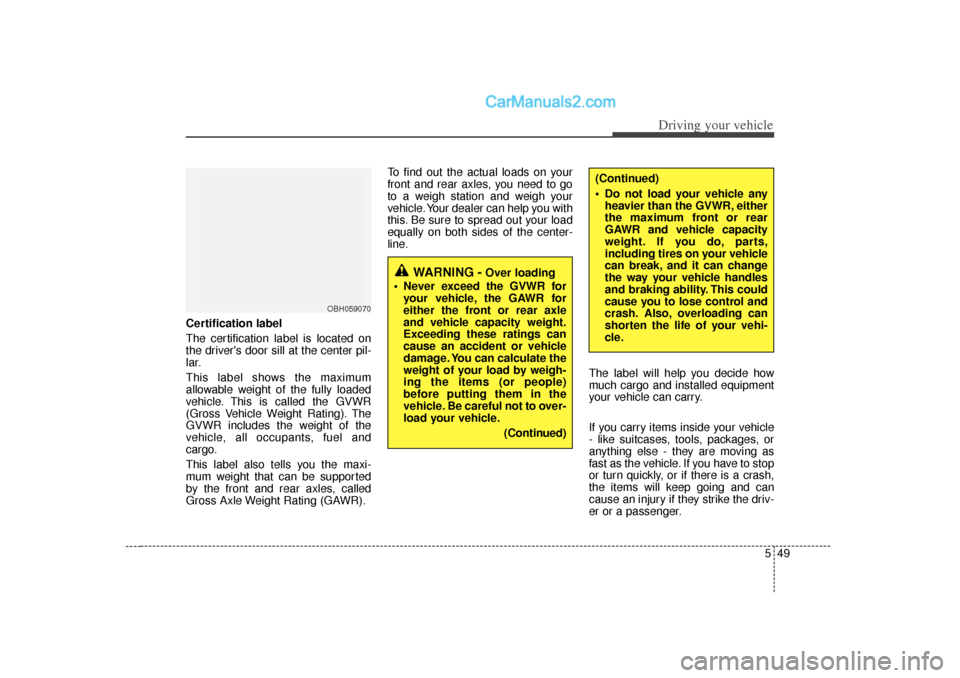 Hyundai Sonata 549
Driving your vehicle
Certification label
The certification label is located on
the drivers door sill at the center pil-
lar.
This label shows the maximum
allowable weight of the fully loaded
vehi