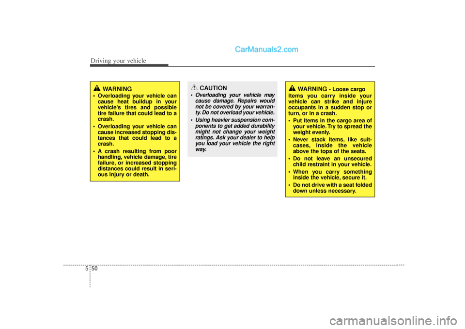 Hyundai Sonata 2012  Owners Manual Driving your vehicle50
5
WARNING
 Overloading your vehicle can
cause heat buildup in your
vehicles tires and possible
tire failure that could lead to a
crash.
 Overloading your vehicle can cause in