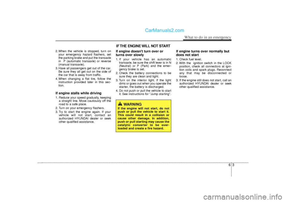 Hyundai Sonata 2012  Owners Manual 63
What to do in an emergency
2. When the vehicle is stopped, turn onyour emergency hazard flashers, set
the parking brake and put the transaxle
in  P (automatic transaxle) or reverse
(manual transaxl