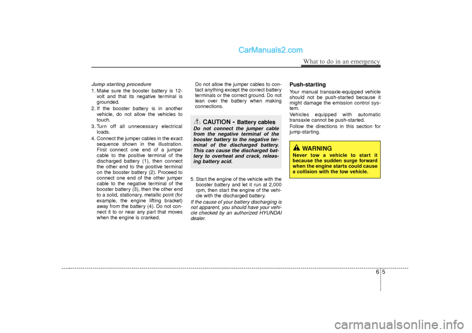 Hyundai Sonata 2012  Owners Manual 65
What to do in an emergency
Jump starting procedure 1. Make sure the booster battery is 12-volt and that its negative terminal is
grounded.
2. If the booster battery is in another vehicle, do not al