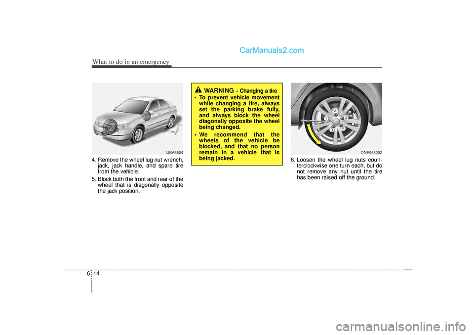 Hyundai Sonata What to do in an emergency14
64. Remove the wheel lug nut wrench,
jack, jack handle, and spare tire
from the vehicle.
5. Block both the front and rear of the wheel that is diagonally opposite
the jack