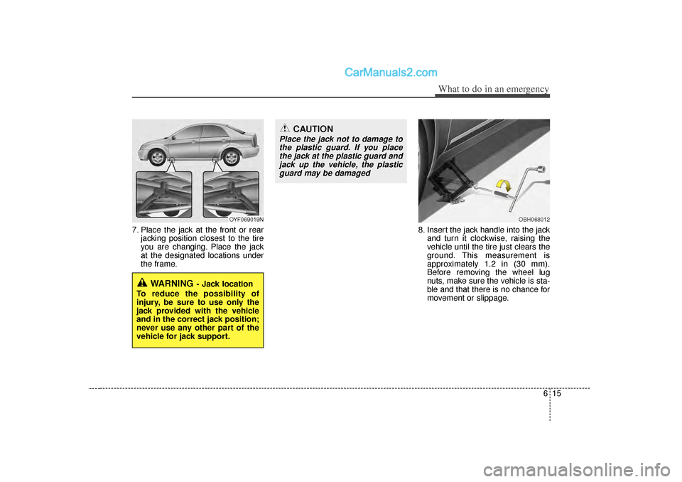 Hyundai Sonata 2012  Owners Manual 615
What to do in an emergency
7. Place the jack at the front or rearjacking position closest to the tire
you are changing. Place the jack
at the designated locations under
the frame. 8. Insert the ja