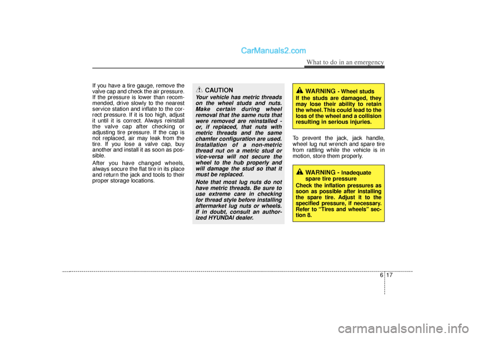 Hyundai Sonata 2012 Owners Manual 617
What to do in an emergency
If you have a tire gauge, remove the
valve cap and check the air pressure.
If the pressure is lower than recom-
mended, drive slowly to the nearest
service station and i Hyundai Sonata 2012 Owners Manual 617
What to do in an emergency
If you have a tire gauge, remove the
valve cap and check the air pressure.
If the pressure is lower than recom-
mended, drive slowly to the nearest
service station and i