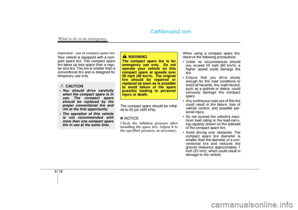 Hyundai Sonata What to do in an emergency18
6Important - use of compact spare tireYour vehicle is equipped with a com-
pact spare tire. This compact spare
tire takes up less space than a regu-
lar-size tire. This ti