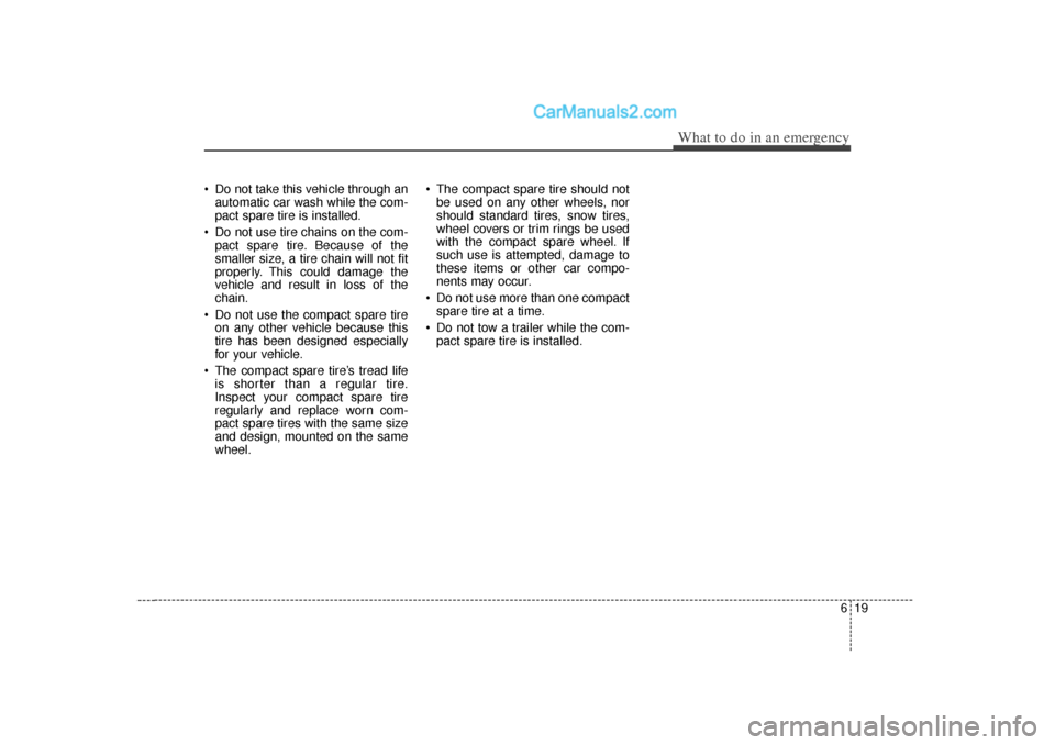 Hyundai Sonata 2012  Owners Manual 619
What to do in an emergency
 Do not take this vehicle through anautomatic car wash while the com-
pact spare tire is installed.
 Do not use tire chains on the com- pact spare tire. Because of the