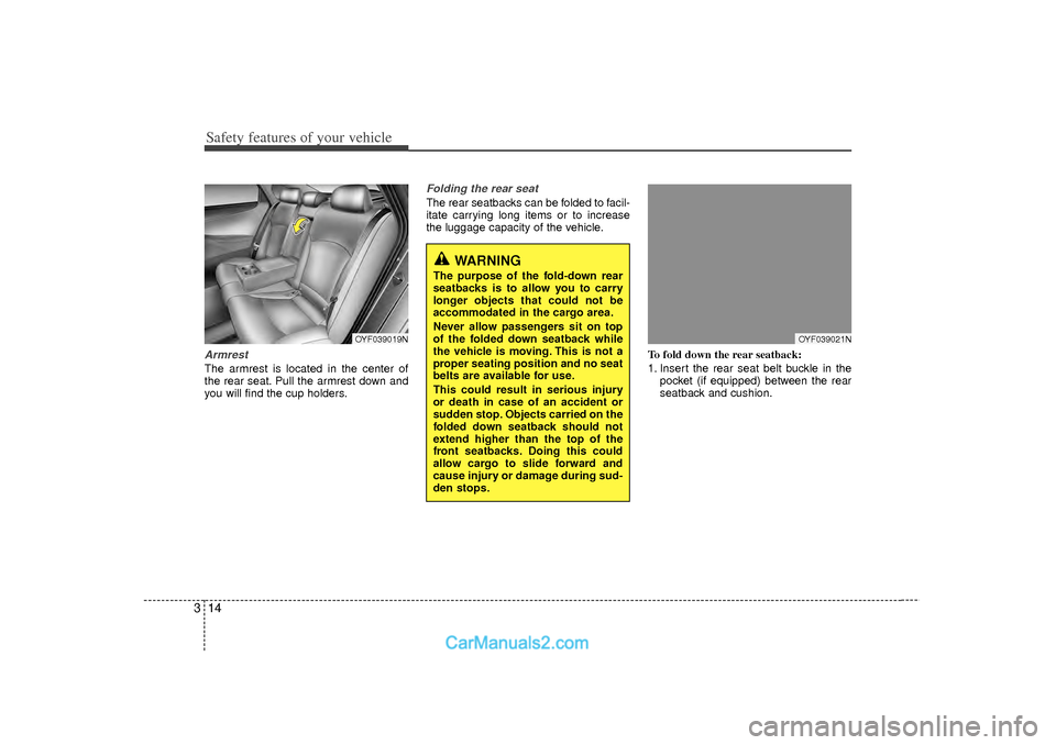 Hyundai Sonata Safety features of your vehicle14
3ArmrestThe armrest is located in the center of
the rear seat. Pull the armrest down and
you will find the cup holders.
Folding the rear seatThe rear seatbacks can be