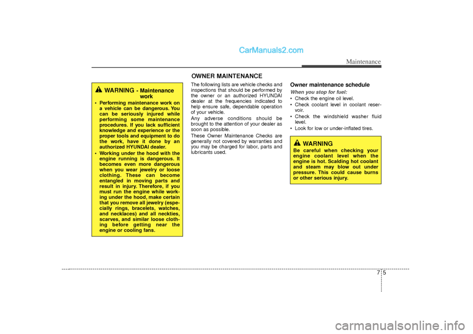 Hyundai Sonata 2012  Owners Manual 75
Maintenance
The following lists are vehicle checks and
inspections that should be performed by
the owner or an authorized HYUNDAI
dealer at the frequencies indicated to
help ensure safe, dependable