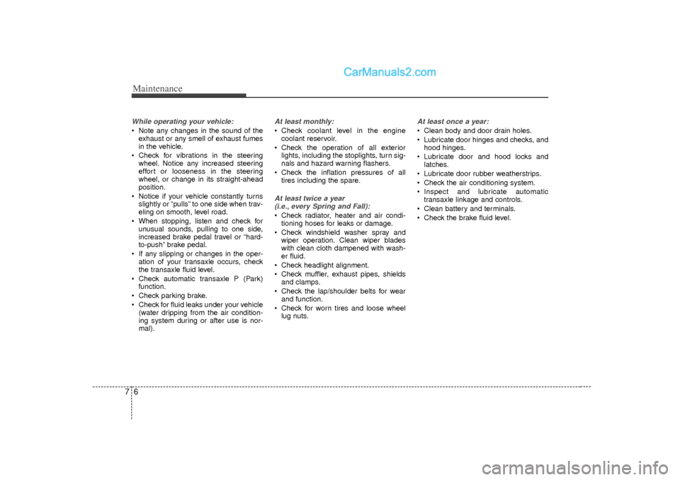 Hyundai Sonata 2012 Owners Guide Maintenance67While operating your vehicle: Note any changes in the sound of theexhaust or any smell of exhaust fumes
in the vehicle.
 Check for vibrations in the steering wheel. Notice any increased