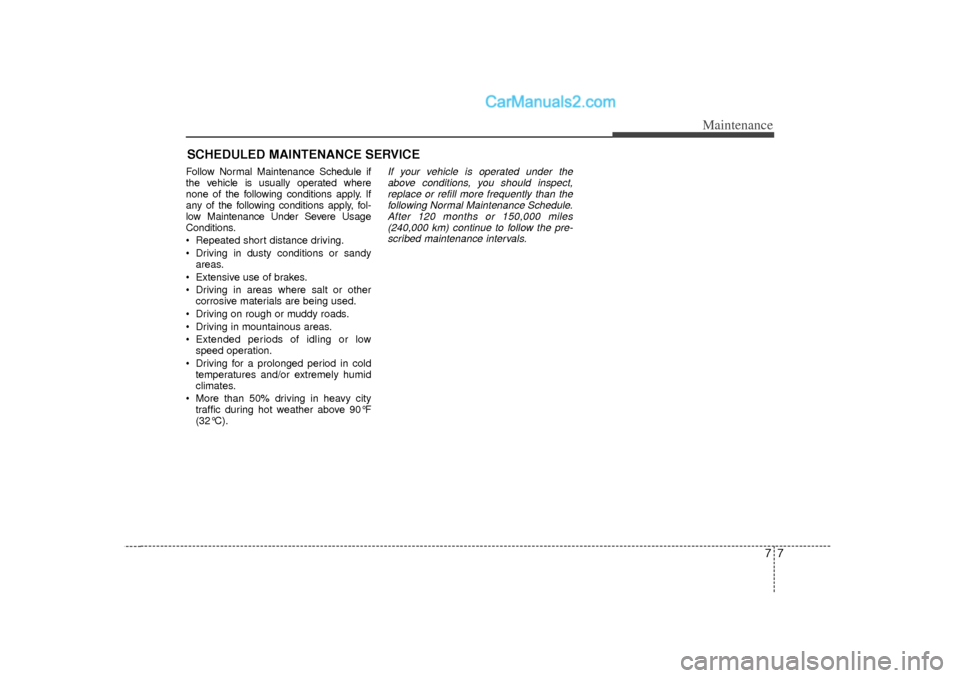 Hyundai Sonata 2012  Owners Manual 77
Maintenance
SCHEDULED MAINTENANCE SERVICE  Follow Normal Maintenance Schedule if
the vehicle is usually operated where
none of the following conditions apply. If
any of the following conditions app