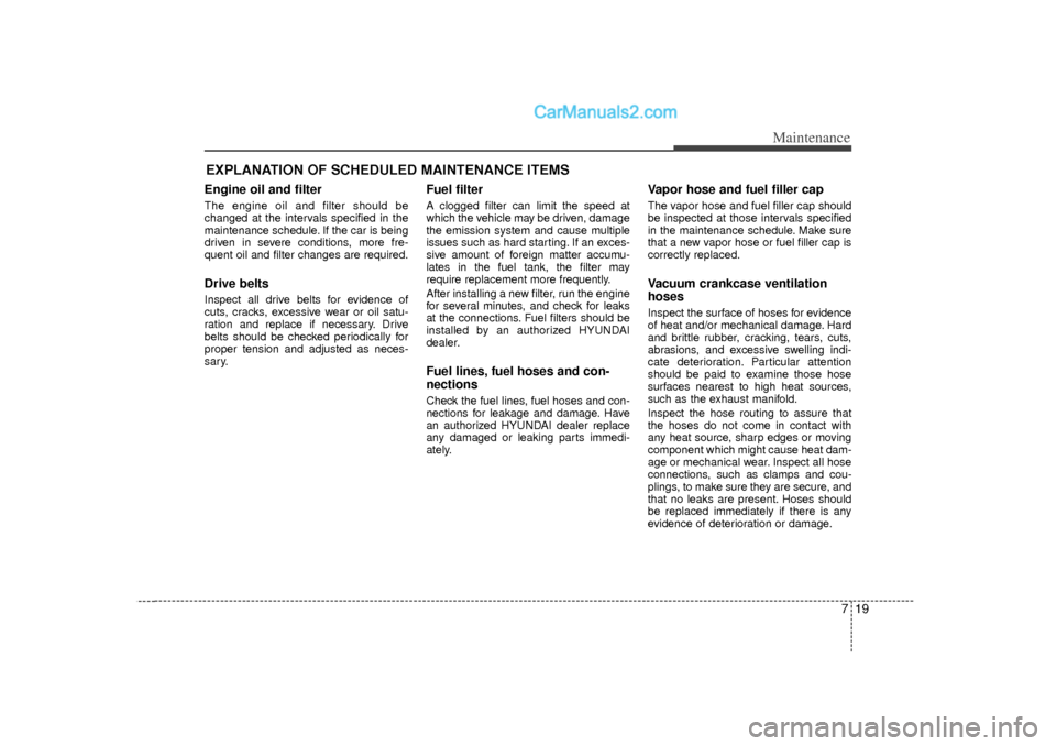 Hyundai Sonata 2012 Owners Manual 719
Maintenance
EXPLANATION OF SCHEDULED MAINTENANCE ITEMSEngine oil and filterThe engine oil and filter should be
changed at the intervals specified in the
maintenance schedule. If the car is being
d Hyundai Sonata 2012 Owners Manual 719
Maintenance
EXPLANATION OF SCHEDULED MAINTENANCE ITEMSEngine oil and filterThe engine oil and filter should be
changed at the intervals specified in the
maintenance schedule. If the car is being
d