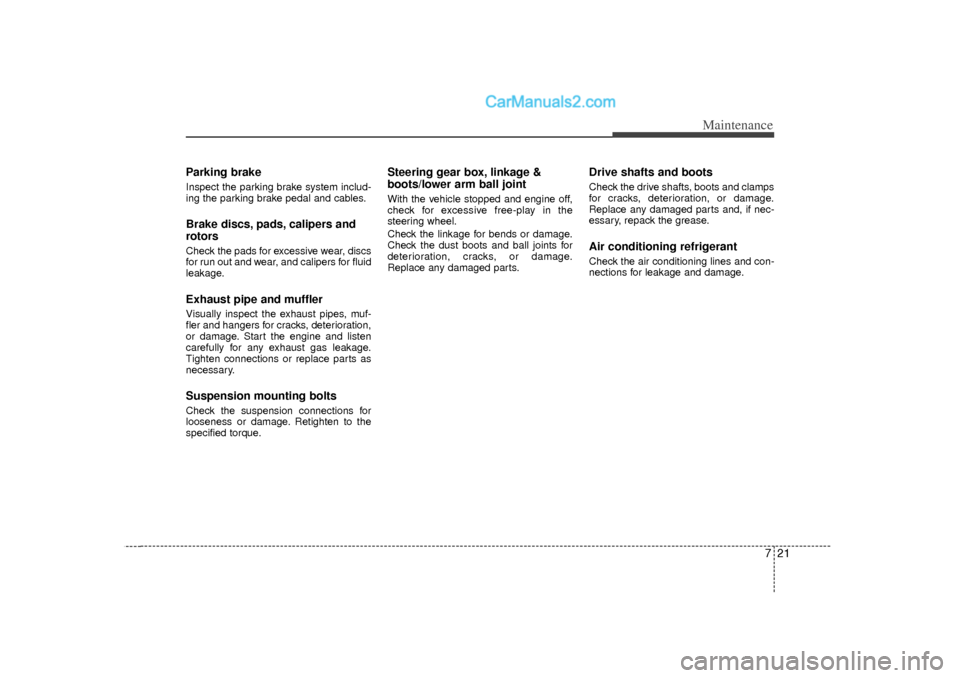 Hyundai Sonata 2012 Owners Guide 721
Maintenance
Parking brakeInspect the parking brake system includ-
ing the parking brake pedal and cables.Brake discs, pads, calipers and
rotorsCheck the pads for excessive wear, discs
for run out 