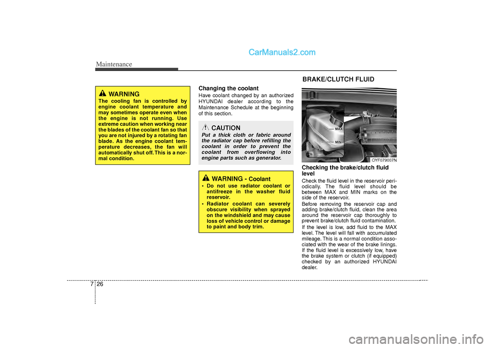 Hyundai Sonata Maintenance26
7
Changing the coolantHave coolant changed by an authorized
HYUNDAI dealer according to the
Maintenance Schedule at the beginning
of this section.
Checking the brake/clutch fluid
level  