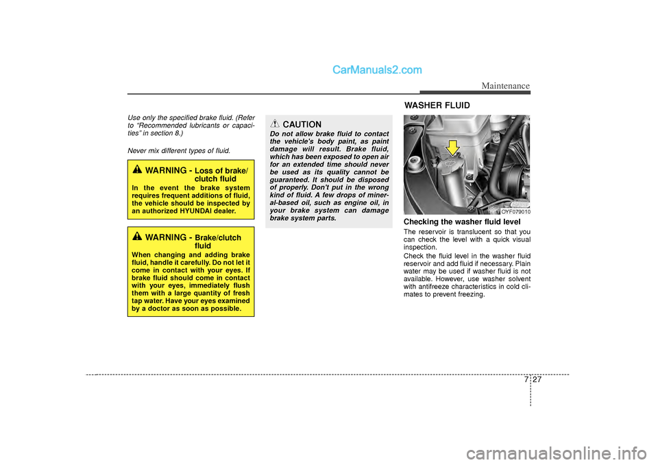 Hyundai Sonata 2012  Owners Manual 727
Maintenance
Use only the specified brake fluid. (Referto “Recommended lubricants or capaci-ties” in section 8.)
Never mix different types of fluid.
Checking the washer fluid level  The reservo