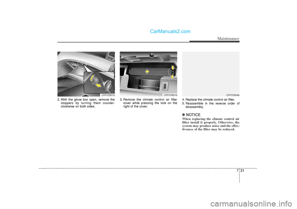 Hyundai Sonata 2012  Owners Manual 731
Maintenance
2. With the glove box open, remove thestoppers by turning them counter-
clockwise on both sides. 3. Remove the climate control air filter
cover while pressing the lock on the
right of 