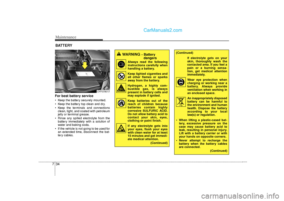 Hyundai Sonata 2012 Owners Manual Maintenance34
7For best battery service Keep the battery securely mounted.
Keep the battery top clean and dry.
Keep the terminals and connections
clean, tight, and coated with petroleum
jelly or Hyundai Sonata 2012 Owners Manual Maintenance34
7For best battery service Keep the battery securely mounted.
Keep the battery top clean and dry.
Keep the terminals and connections
clean, tight, and coated with petroleum
jelly or