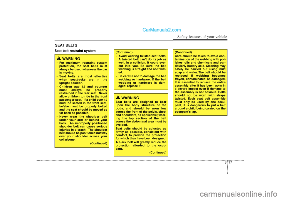 Hyundai Sonata 317
Safety features of your vehicle
Seat belt restraint systemSEAT BELTS
WARNING
Seat belts are designed to bear
upon the bony structure of the
body, and should be worn low
across the front of the pel