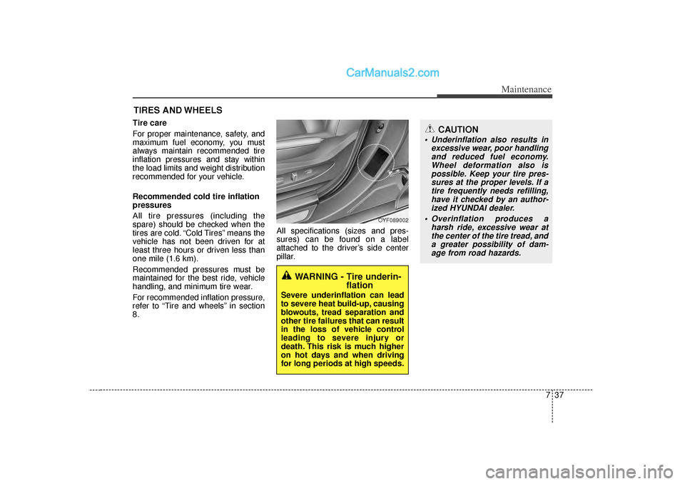 Hyundai Sonata 2012  Owners Manual 737
Maintenance
CAUTION
 Underinflation also results inexcessive wear, poor handlingand reduced fuel economy.Wheel deformation also ispossible. Keep your tire pres-sures at the proper levels. If atir