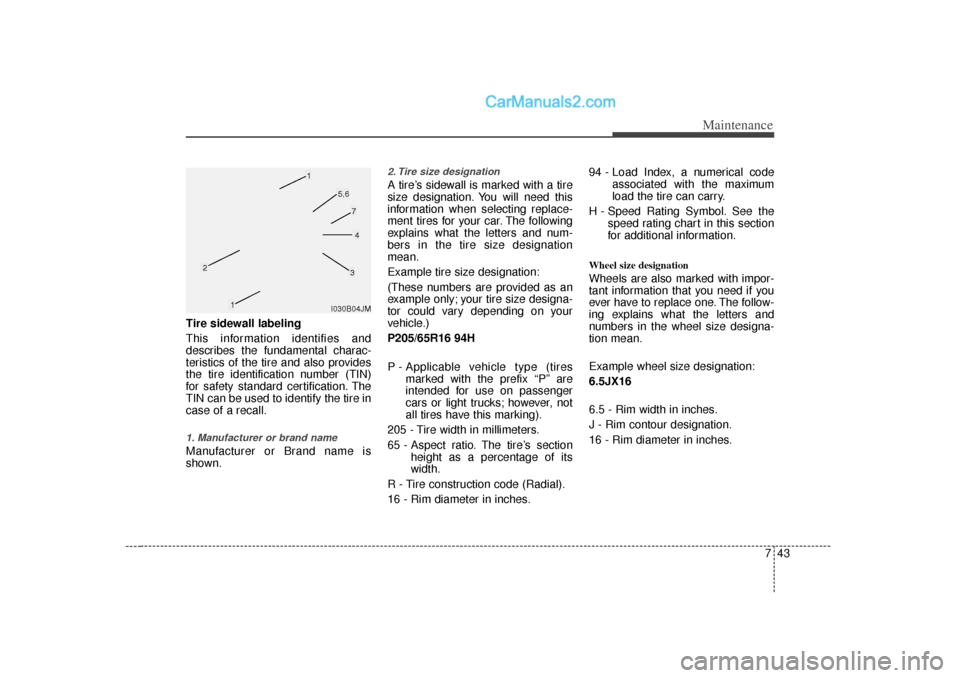 Hyundai Sonata 2012 User Guide 743
Maintenance
Tire sidewall labeling
This information identifies and
describes the fundamental charac-
teristics of the tire and also provides
the tire identification number (TIN)
for safety standar