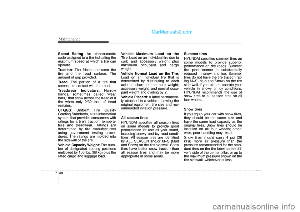 Hyundai Sonata Maintenance48
7Speed Rating: An alphanumeric
code assigned to a tire indicating the
maximum speed at which a tire can
operate.
Traction: The friction between the
tire and the road surface. The
amount 