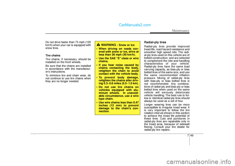 Hyundai Sonata 749
Maintenance
Do not drive faster than 75 mph (120
km/h) when your car is equipped with
snow tires.
Tire chains
Tire chains, if necessary, should be
installed on the front wheels.
Be sure that the c