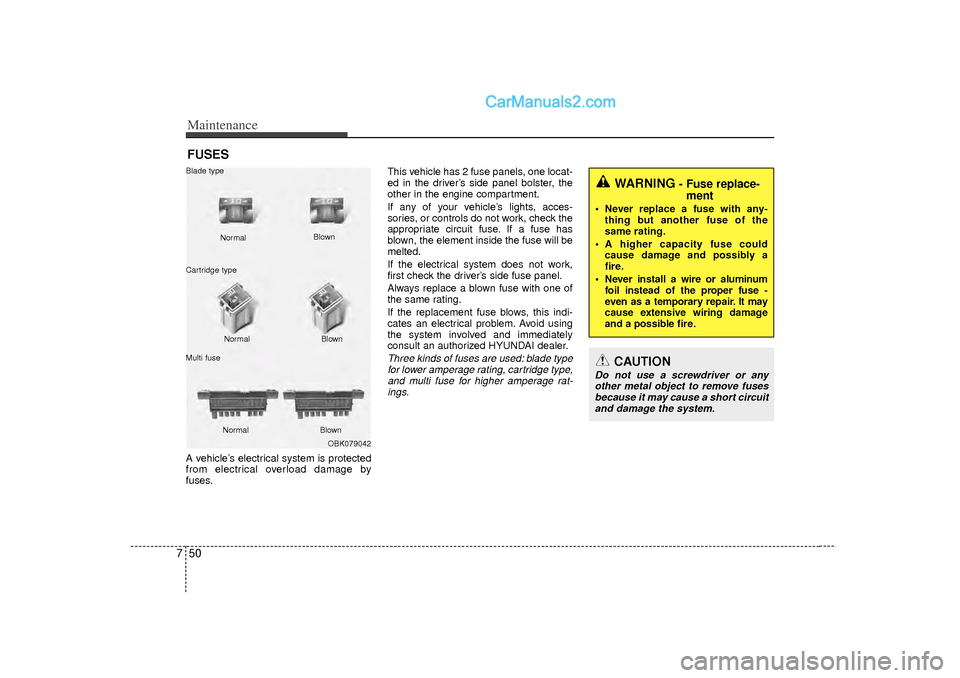 Hyundai Sonata Maintenance50
7FUSESA vehicle’s electrical system is protected
from electrical overload damage by
fuses. This vehicle has 2 fuse panels, one locat-
ed in the driver’s side panel bolster, the
other