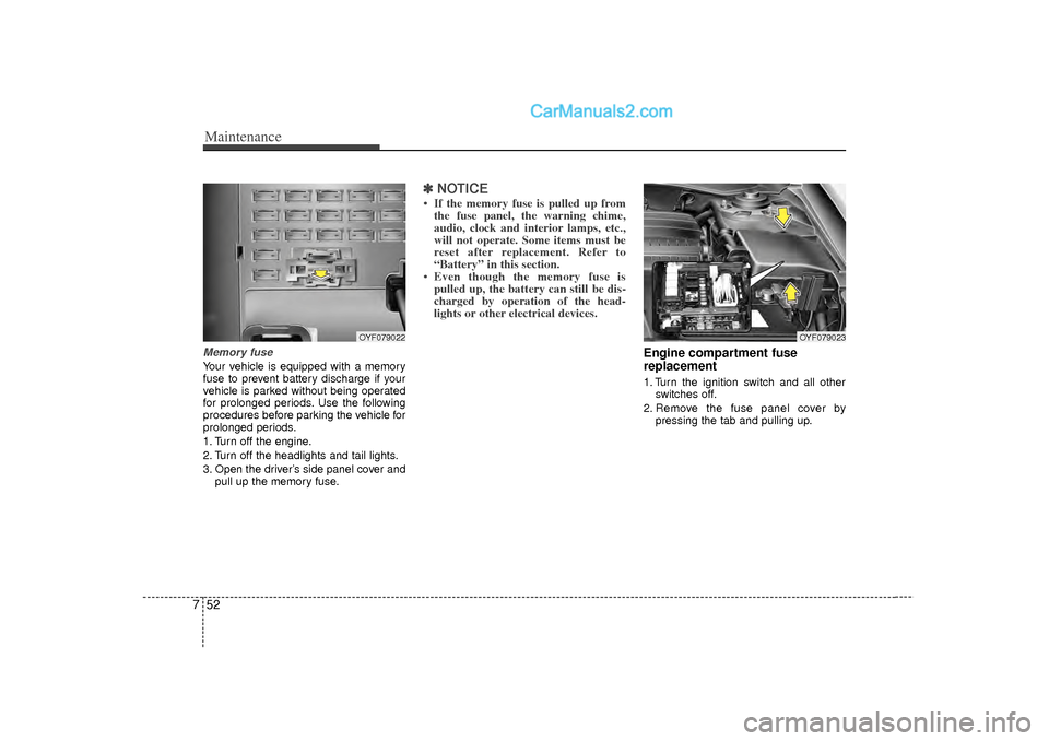 Hyundai Sonata 2012  Owners Manual Maintenance52
7Memory fuseYour vehicle is equipped with a memory
fuse to prevent battery discharge if your
vehicle is parked without being operated
for prolonged periods. Use the following
procedures 