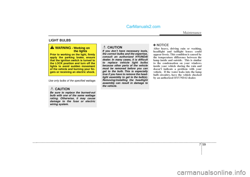 Hyundai Sonata 2012 Owners Manual 759
Maintenance
LIGHT BULBSUse only bulbs of the specified wattage.
✽
✽NOTICEAfter heavy, driving rain or washing,
headlight and taillight lenses could
appear frosty. This condition is caused by
t Hyundai Sonata 2012 Owners Manual 759
Maintenance
LIGHT BULBSUse only bulbs of the specified wattage.
✽
✽NOTICEAfter heavy, driving rain or washing,
headlight and taillight lenses could
appear frosty. This condition is caused by
t
