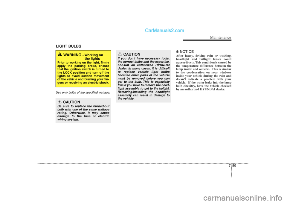 Hyundai Sonata 759
Maintenance
LIGHT BULBSUse only bulbs of the specified wattage.
✽
✽NOTICEAfter heavy, driving rain or washing,
headlight and taillight lenses could
appear frosty. This condition is caused by
t