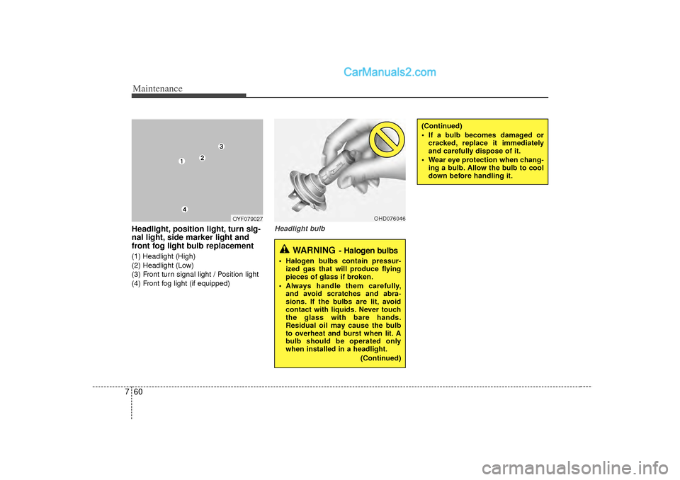 Hyundai Sonata Maintenance60
7Headlight, position light, turn sig-
nal light, side marker light and
front fog light bulb replacement(1) Headlight (High)
(2) Headlight (Low)
(3) Front turn signal light / Position lig