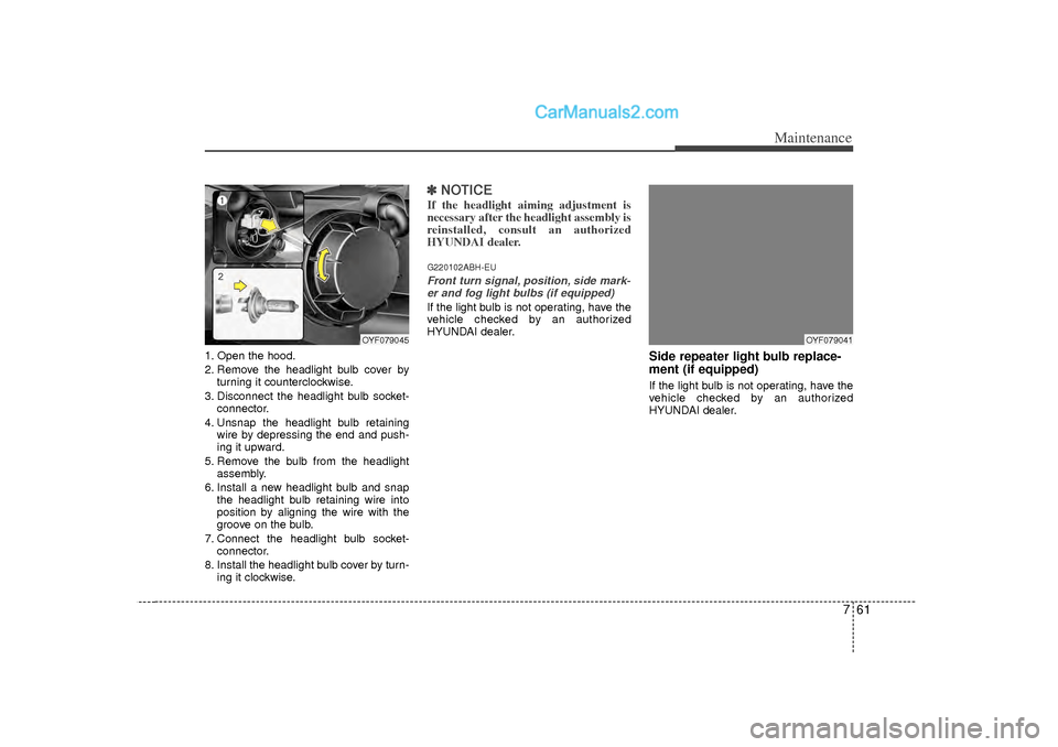 Hyundai Sonata 2012 Owners Manual 761
Maintenance
1. Open the hood.
2. Remove the headlight bulb cover byturning it counterclockwise.
3. Disconnect the headlight bulb socket- connector.
4. Unsnap the headlight bulb retaining wire by d Hyundai Sonata 2012 Owners Manual 761
Maintenance
1. Open the hood.
2. Remove the headlight bulb cover byturning it counterclockwise.
3. Disconnect the headlight bulb socket- connector.
4. Unsnap the headlight bulb retaining wire by d